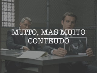 MUITO, MAS MUITO
CONTEUDO
 