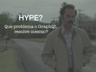 HYPE?
Que problema o GraphQL
resolve mesmo?
 