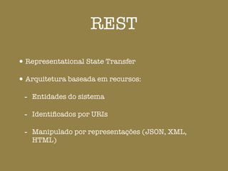 REST
•Representational State Transfer
•Arquitetura baseada em recursos:
- Entidades do sistema
- Identiﬁcados por URIs
- Manipulado por representações (JSON, XML,
HTML)
 