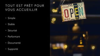 T O U T E S T P R Ê T P O U R
V O U S A C C U E I L L I R
• Simple
• Stable
• Sécurisé
• Performant
• Documenté
• Supporté
 
