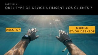 Q U E L T Y P E D E D E V I C E U T I L I S E N T V O S C L I E N T S ?
Q U E S T I O N # 1
D E S K T O P
M O B I L E  
E T / O U D E S K T O P
 