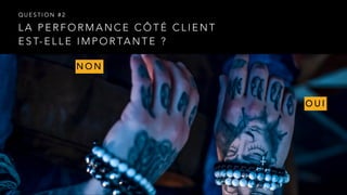 L A P E R F O R M A N C E C Ô T É C L I E N T
E S T- E L L E I M P O R TA N T E ?
Q U E S T I O N # 2
N O N
O U I
 