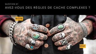 AV E Z - V O U S D E S R È G L E S D E C A C H E C O M P L E X E S ?
Q U E S T I O N # 7
N O N
O U I
 