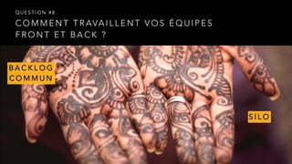 C O M M E N T T R AVA I L L E N T V O S É Q U I P E S  
F R O N T E T B A C K ?
Q U E S T I O N # 8
B A C K L O G  
C O M M U N
S I L O
 