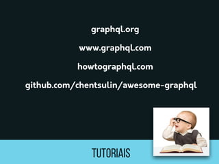 TUTORIAIS
howtographql.com
graphql.org
www.graphql.com
github.com/chentsulin/awesome-graphql
 