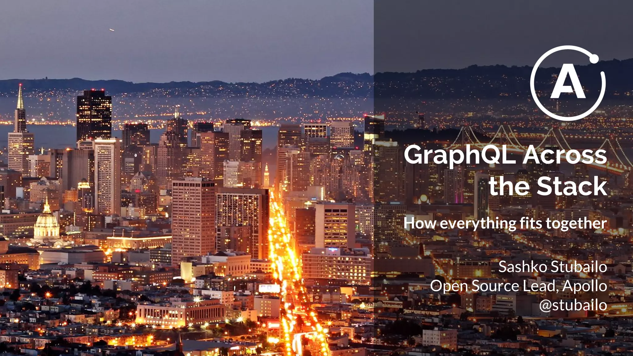 GraphQL Across
the Stack
How everything fits together
Sashko Stubailo
Open Source Lead, Apollo
@stubailo
 