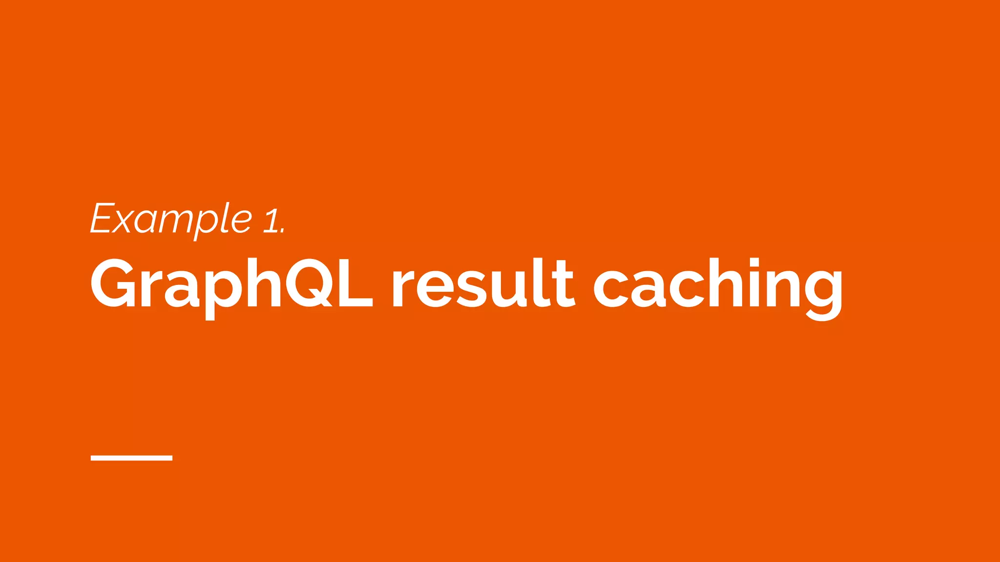 Example 1.
GraphQL result caching
 