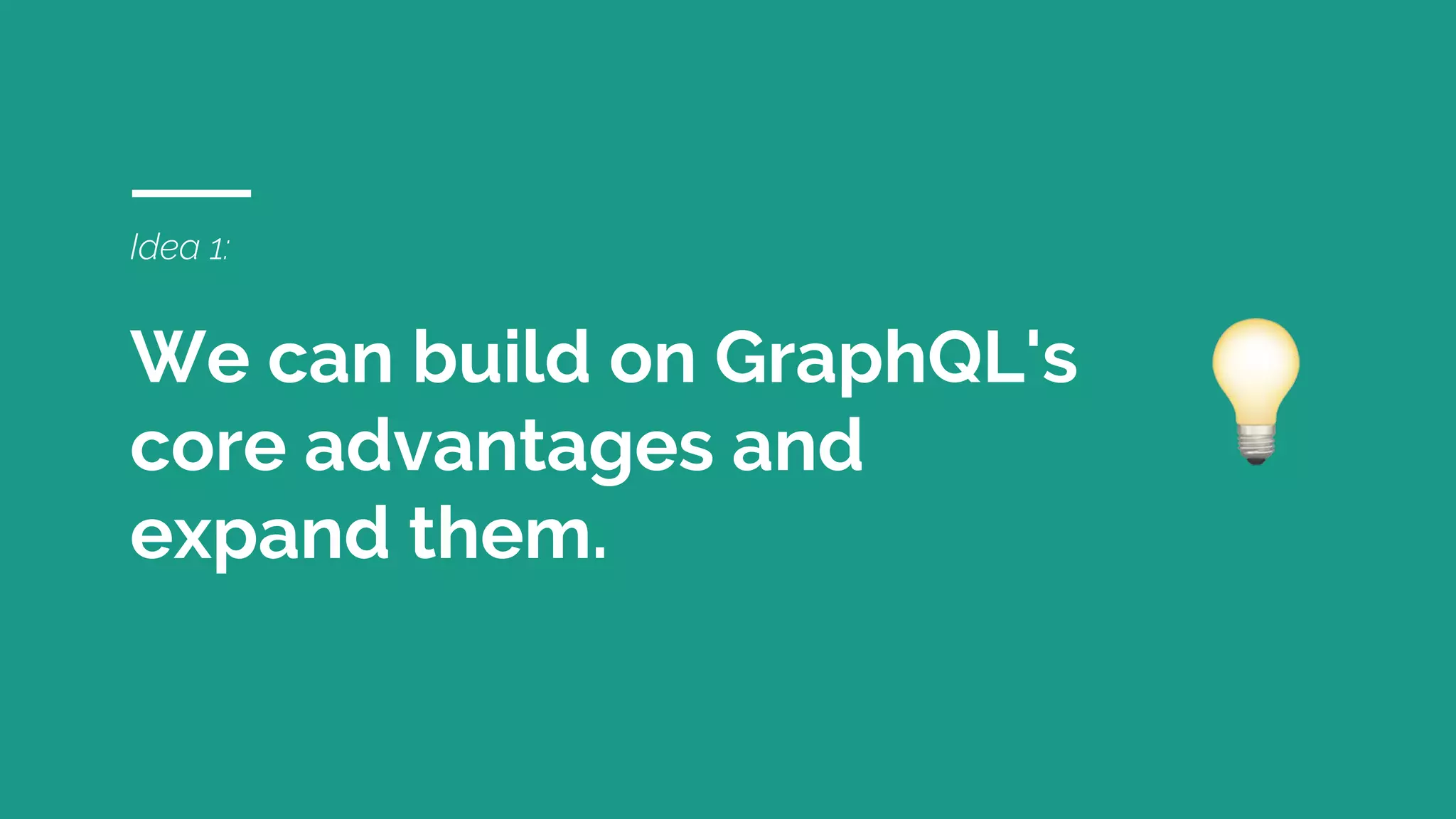 Idea 1:
We can build on GraphQL's
core advantages and
expand them.
 