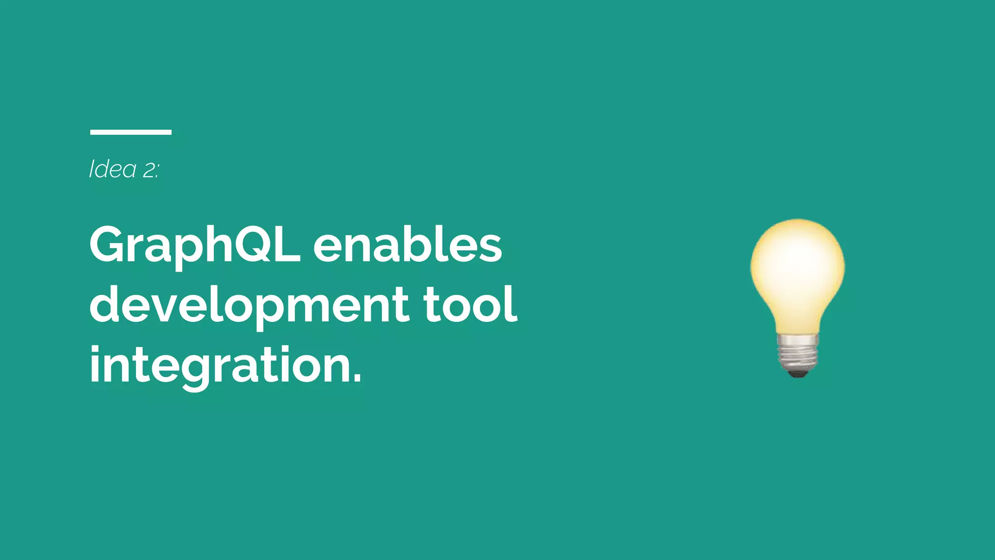Idea 2:
GraphQL enables
development tool
integration.
 
