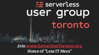 Join www.ServerlessToronto.org
Home of “Less IT Mess”
 