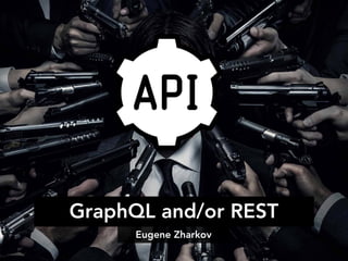 GraphQL and/or REST
Eugene Zharkov
 