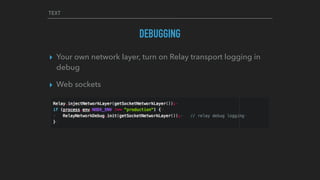 TEXT
DEBUGGING
▸ Your own network layer, turn on Relay transport logging in
debug
▸ Web sockets
 