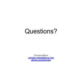 Questions?
Yaroslav Mytso
yaroslav.mitso@egt-ua.com
github.com/saturn4er
 