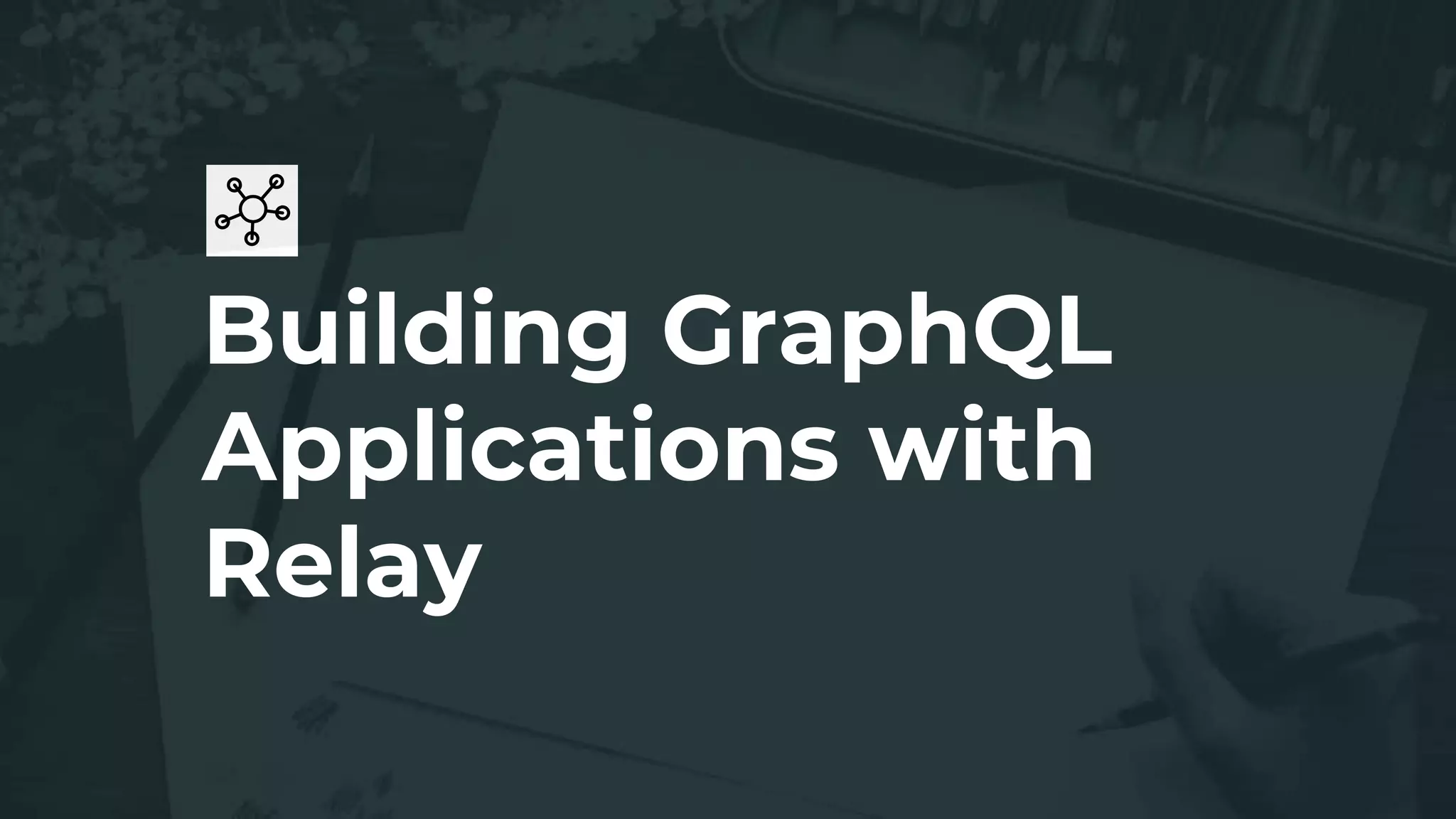 Building GraphQL Applications with Relay - GraphQL Manchester #1 | PPT