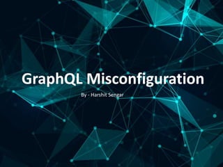 GraphQL Misconfiguration
By - Harshit Sengar
 