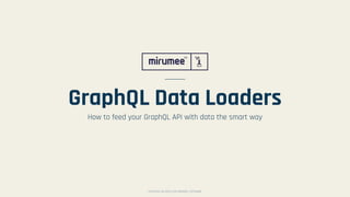 COPYRIGHT © 2009–2019 MIRUMEE SOFTWARECOPYRIGHT © 2009–2019 MIRUMEE SOFTWARE
GraphQL Data Loaders
How to feed your GraphQL API with data the smart way
 