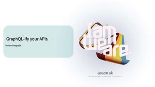 GraphQL-ify your APIs
Soham Dasgupta
 