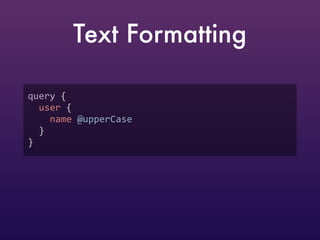 query {  
user {  
name @upperCase  
}  
}
Text Formatting
 