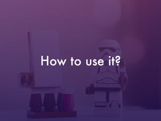 How to use it?
 
