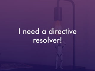 I need a directive
resolver!
 