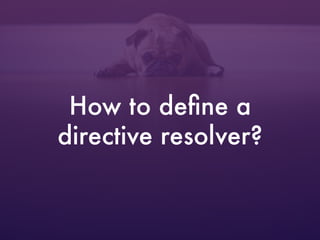 How to deﬁne a
directive resolver?
 