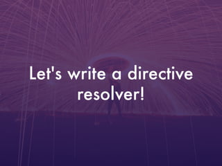 Let's write a directive
resolver!
 