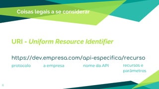 Coisas legais a se considerar
11
URI - Uniform Resource Identifier
https://dev.empresa.com/api-especifica/recurso
protocolo a empresa nome da API recursos e
parâmetros
 