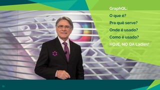 18
GraphQL:
O que é?
Pra quê serve?
Onde é usado?
Como é usado?
HOJE, NO QA Ladies!
 