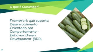 O que é Cucumber?
Framework que suporta
Desenvolvimento
Orientado por
Comportamento -
Behavior Driven
Development (BDD).
37
 