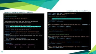 49
const { Given, When, Then } = require('cucumber');
const assert = require('assert');
//Realização de uma soma simples
Given('que eu tenho uma variável com o valor numérico {int}',
(firstNumber) => {
this.number = firstNumber;
})
When('eu incremento o valor desta variável com mais {int}', (newNumber) =>
{
this.number = (this.number) + newNumber
})
Then('o valor da variável passa a ser {int}', (result) => {
assert(this.number,result);
})
//Realização de uma expressão simples
When('eu multiplico o valor desta variável com pelo valor numérico {int}',
(newNumber) => {
this.number = (this.number) * newNumber
})
Given('adiciono o número {int}', function and(numberC) {
this.number += numberC;
});
Then('o valor da variável multiplicada passa a ser {int}', (result) => {
assert(this.number,result);
})
#Esse é um cenário de exemplo.
@Tag_cenario_exemplo
Feature: Cenário de Teste Matemático
Esse cenário de teste tem como objetivo realizar as
validações de uma soma e de multiplicações.
Scenario: Realização de uma soma simples
Given que eu tenho uma variável com o valor numérico 1
When eu incremento o valor desta variável com mais 1
Then o valor da variável passa a ser 2
Scenario Outline: Realização de uma expressão simples
Given que eu tenho uma variável com o valor numérico
<numeroA>
When eu multiplico o valor desta variável com pelo valor
numérico <numeroB>
And adiciono o número <numeroC>
Then o valor da variável multiplicada passa a ser
<resultado>
Examples:
| numeroA | numeroB | numeroC | resultado |
| 1 | 2 | 2 | 4 |
| 3 | 4 | 5 | 17 |
cenario-teste-matematico.feature
cenario-teste-matematico.js
 
