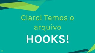 Claro! Temos o
arquivo
HOOKS!
58
 