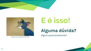 E é isso!
Alguma dúvida?
Algum questionamento?
62
(finjam que não dormiram )
 