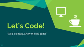 63
Let’s Code!
“Talk is cheap. Show me the code!”
 
