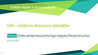 Coisas legais a se considerar
7
URI - Uniform Resource Identifier
https://dev.empresa.com/api-especifica/recurso
protocolo
 