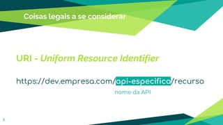 Coisas legais a se considerar
9
URI - Uniform Resource Identifier
https://dev.empresa.com/api-especifica/recurso
nome da API
 