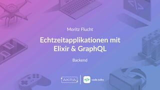 Moritz Flucht
Echtzeitapplikationen mit  
Elixir & GraphQL
Backend
 