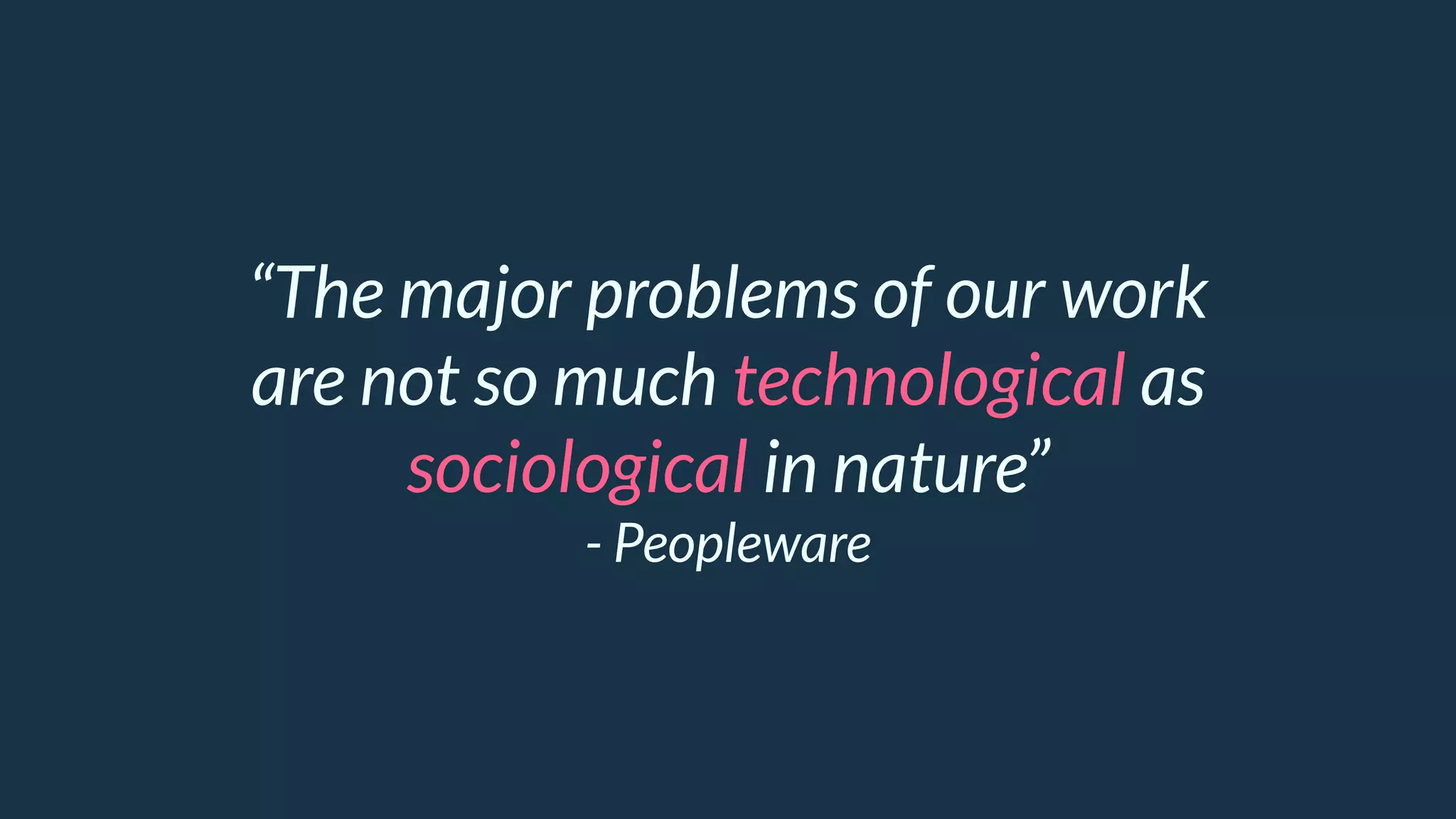 “The major problems of our work
are not so much technological as
sociological in nature”
- Peopleware
 