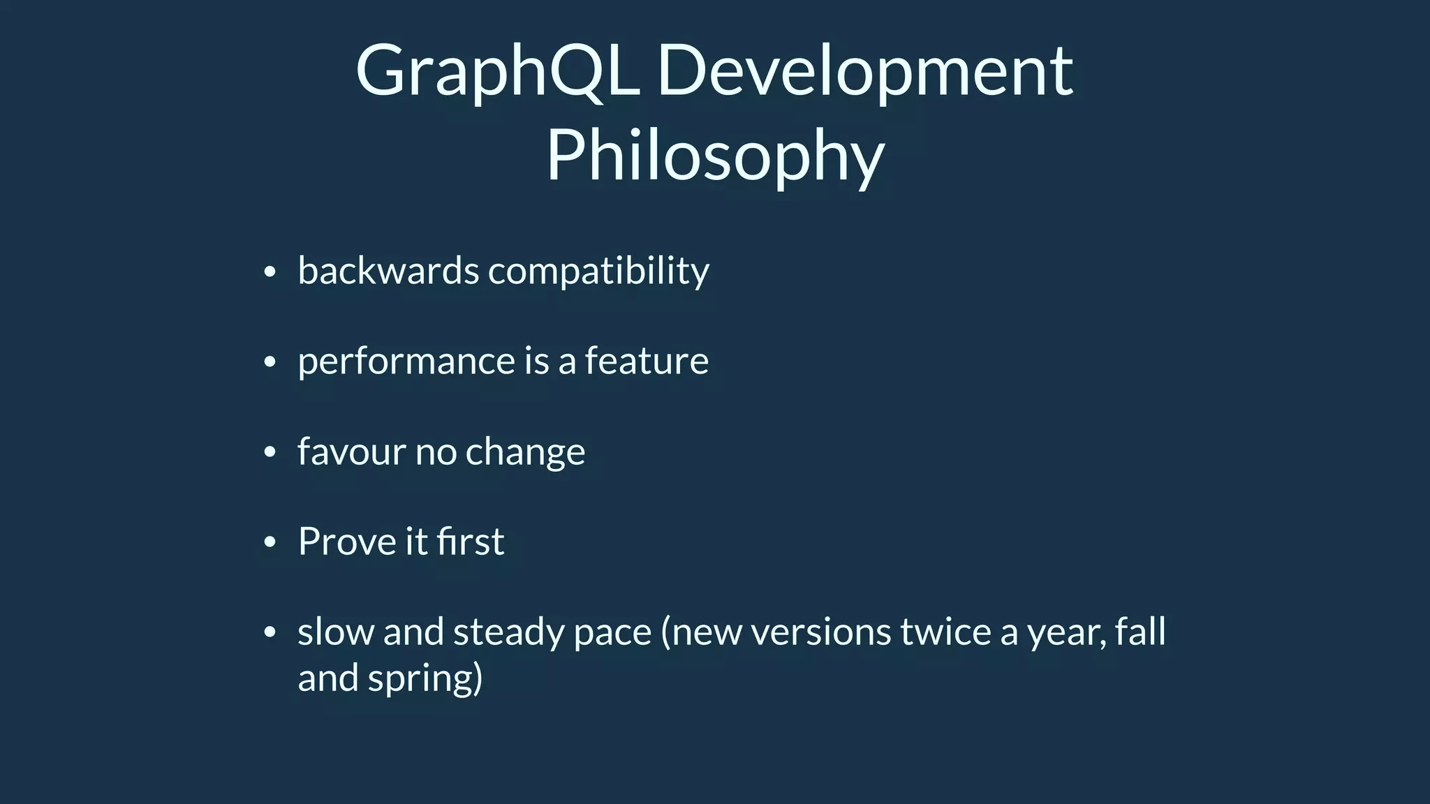 GraphQL Development
Philosophy
• backwards compatibility
• performance is a feature
• favour no change
• Prove it ﬁrst
• slow and steady pace (new versions twice a year, fall
and spring)
 