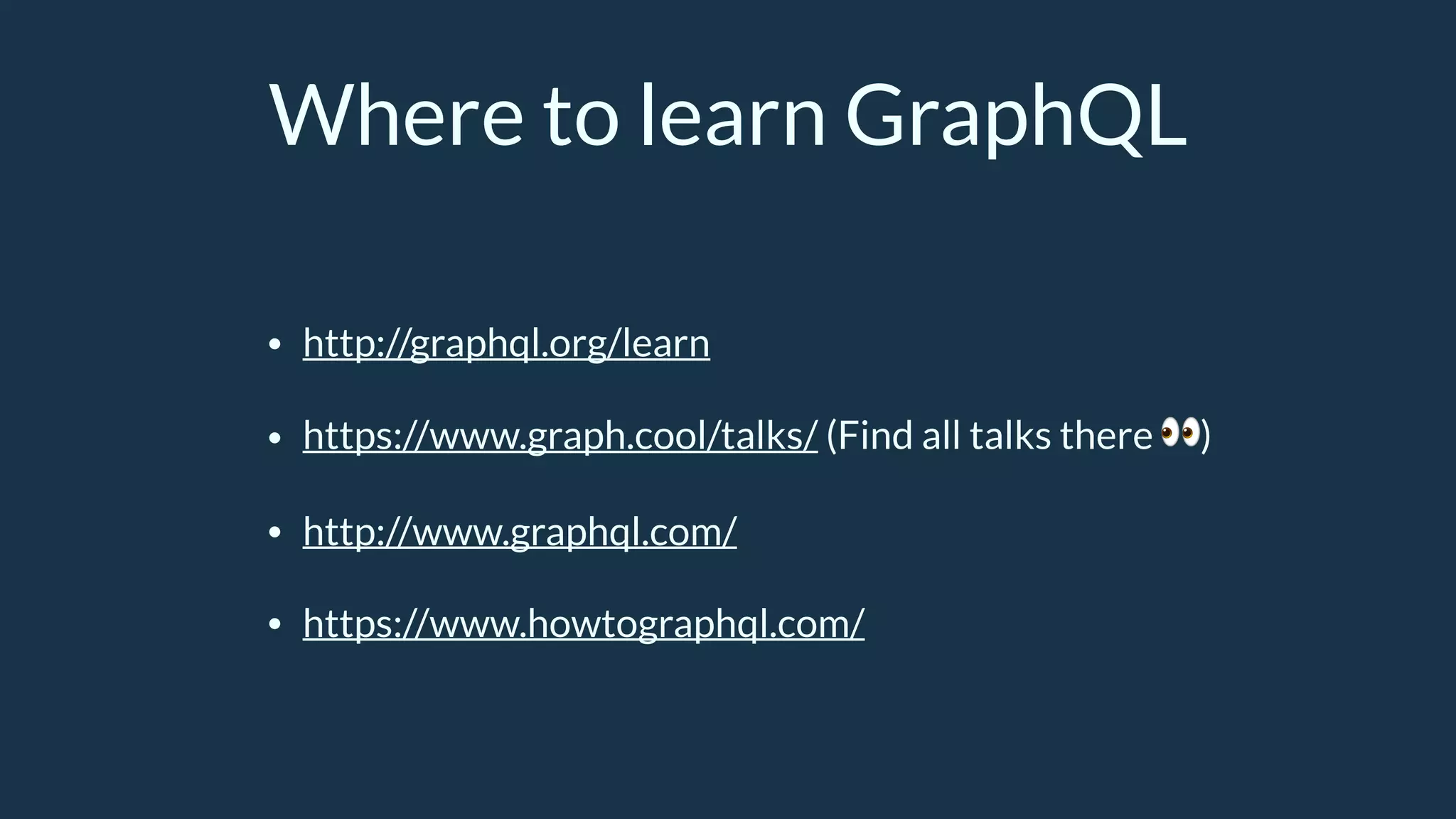 Where to learn GraphQL
• http://graphql.org/learn
• https://www.graph.cool/talks/ (Find all talks there 👀)
• http://www.graphql.com/
• https://www.howtographql.com/
 