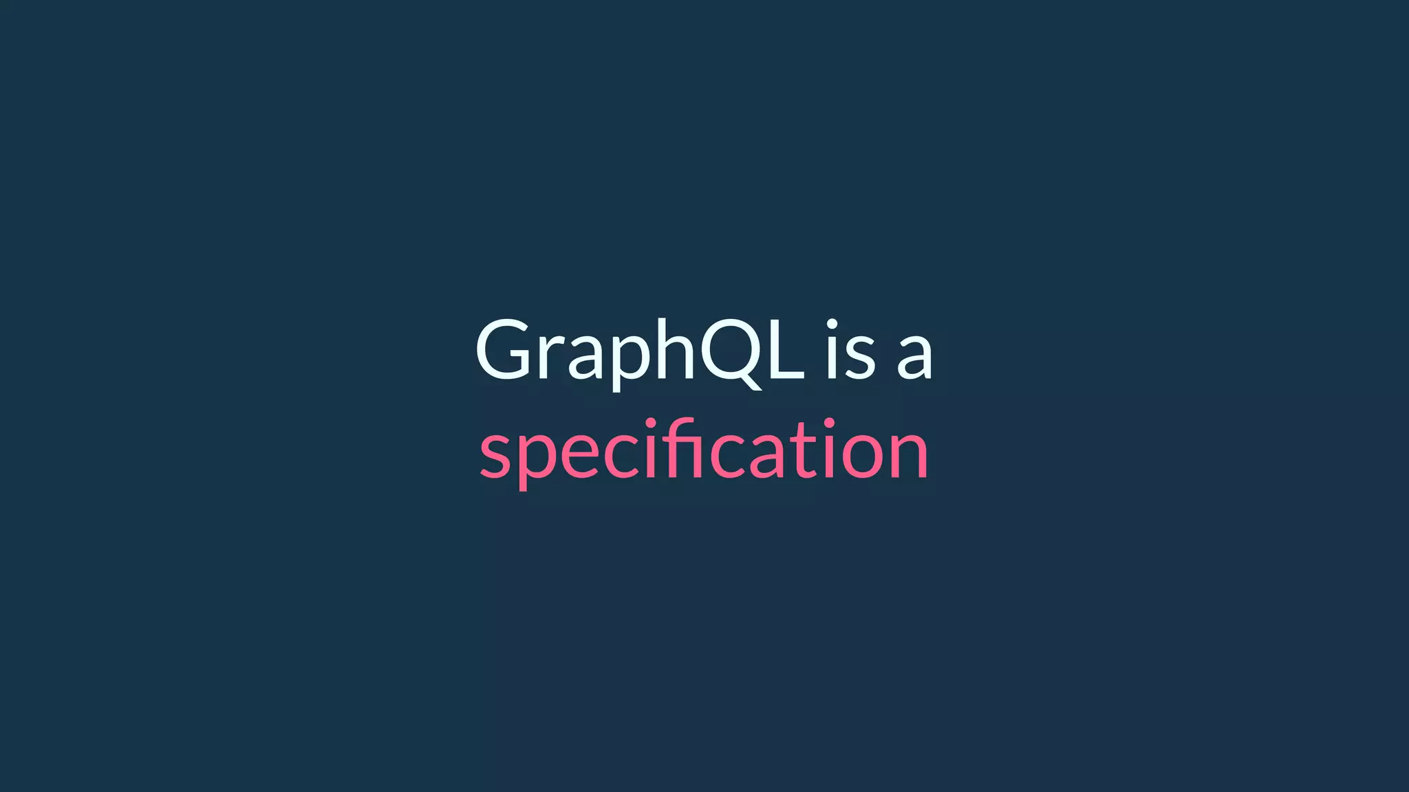 GraphQL is a
speciﬁcation
 