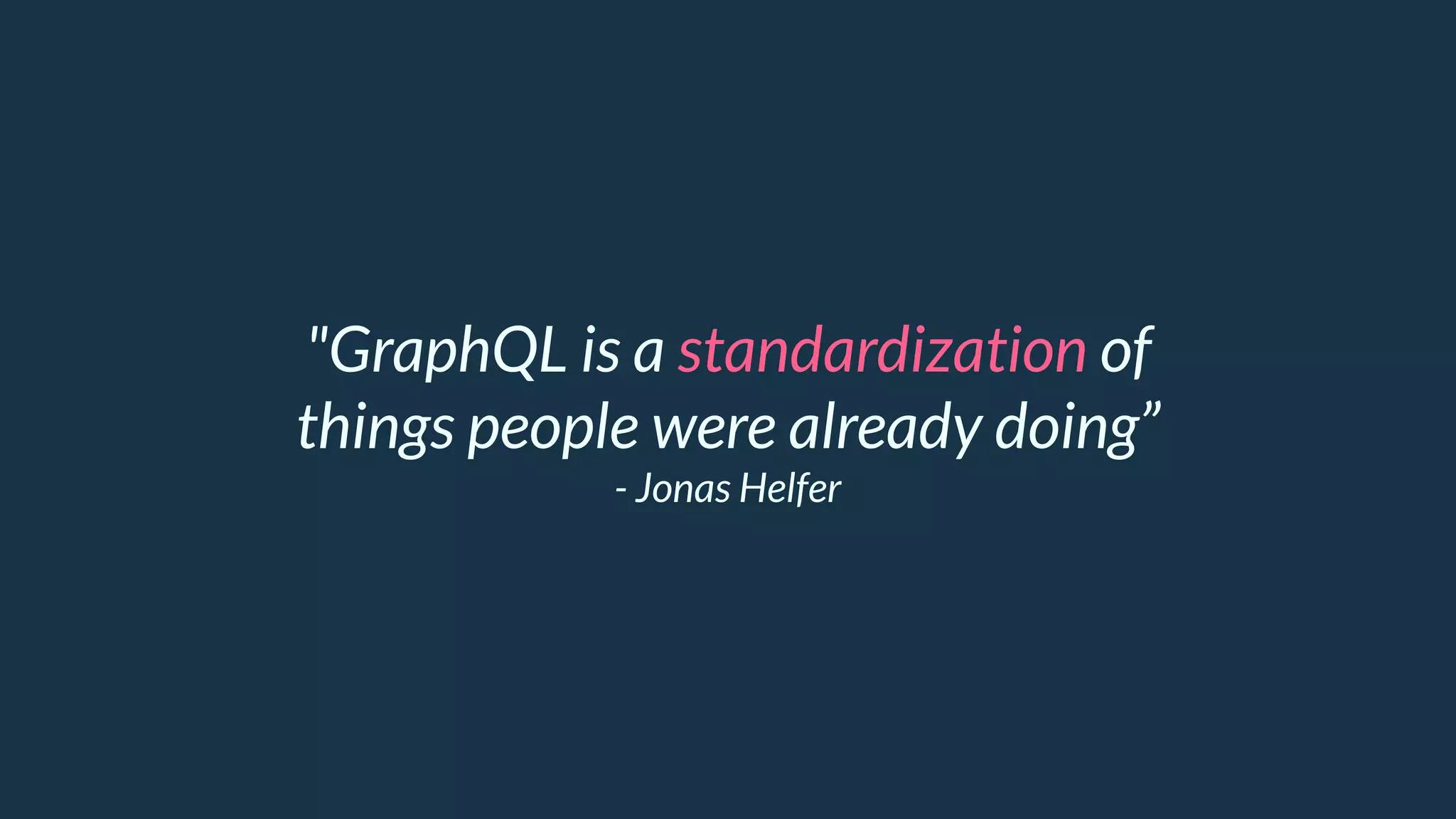 "GraphQL is a standardization of
things people were already doing”
- Jonas Helfer
 