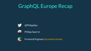GraphQL Europe Recap
Philipp Sporrer
@PhilippSpo
Frontend Engineer @commercetools
 