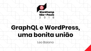 GraphQL e WordPress,
uma bonita união
Leo Baiano
 