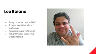 Leo Baiano
● Programador desde 2001;
● 9 anos trabalhando em
agências
● Passou pela revista istoÉ
● Programador Senior na
Descomplica
 