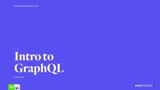 Introto 
GraphQL
GRAPHQL FOR NATIVE APPS
 