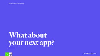 Whatabout 
yournextapp?
GRAPHQL FOR NATIVE APPS
 