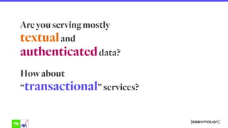 Are you serving mostly
textualand  
authenticateddata?
How about  
“transactional” services?
 