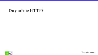 Do you hate HTTP?
 