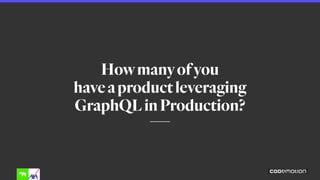 Howmanyofyou 
haveaproductleveraging
GraphQLinProduction?
 