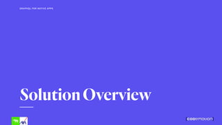 SolutionOverview
GRAPHQL FOR NATIVE APPS
 